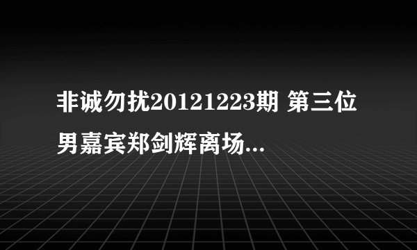 非诚勿扰20121223期 第三位男嘉宾郑剑辉离场音乐叫什么。？