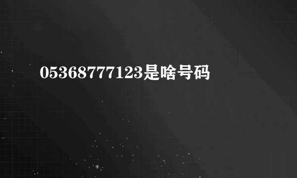 05368777123是啥号码