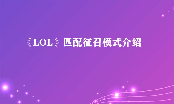 《LOL》匹配征召模式介绍