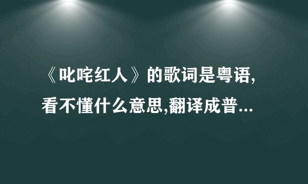 《叱咤红人》的歌词是粤语,看不懂什么意思,翻译成普通话是什么...