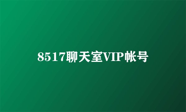 8517聊天室VIP帐号