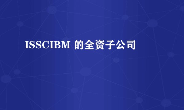 ISSCIBM 的全资子公司