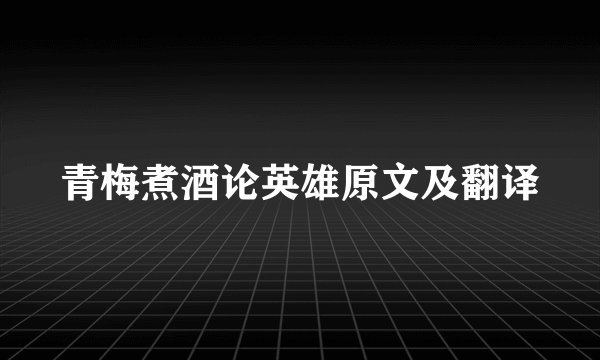 青梅煮酒论英雄原文及翻译
