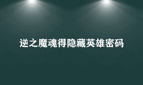 逆之魔魂得隐藏英雄密码