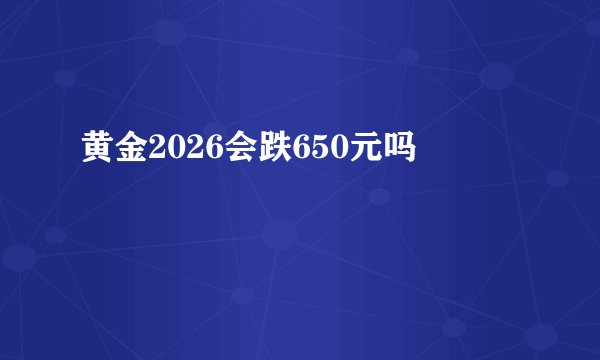 黄金2026会跌650元吗