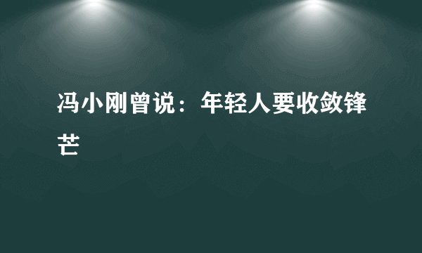 冯小刚曾说:年轻人要收敛锋芒