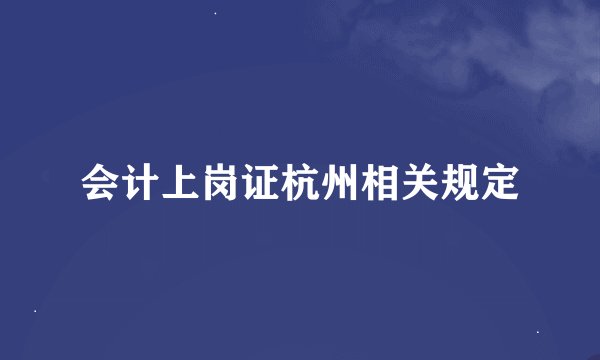 会计上岗证杭州相关规定