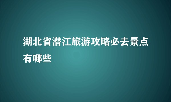 湖北省潜江旅游攻略必去景点有哪些