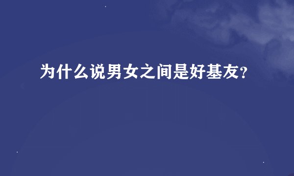 为什么说男女之间是好基友？