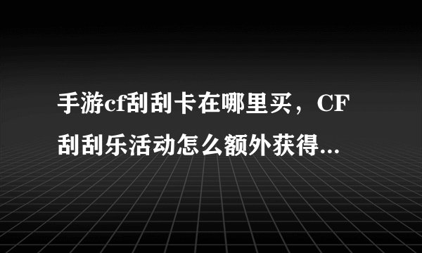 手游cf刮刮卡在哪里买，CF刮刮乐活动怎么额外获得免费刮刮卡一张