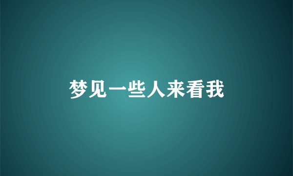 梦见一些人来看我