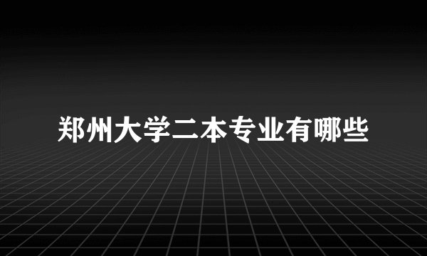郑州大学二本专业有哪些