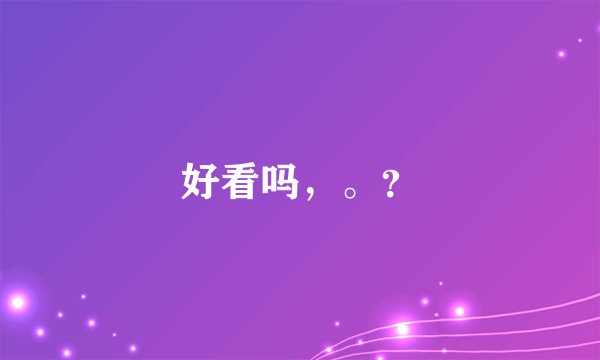 好看吗,。?