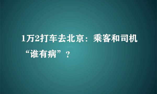 1万2打车去北京：乘客和司机“谁有病”？