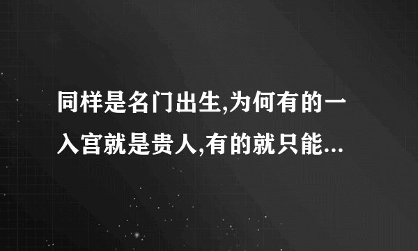 同样是名门出生,为何有的一入宫就是贵人,有的就只能是宫女呢?