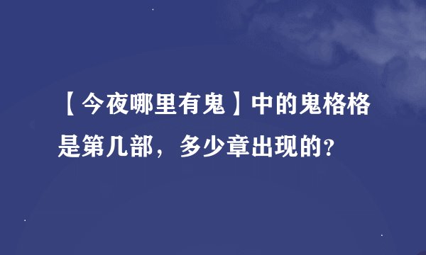 【今夜哪里有鬼】中的鬼格格是第几部，多少章出现的？