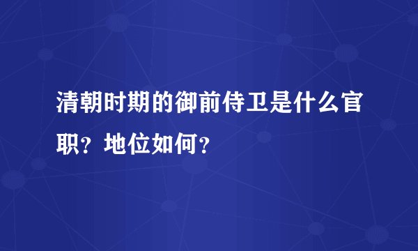 清朝时期的御前侍卫是什么官职？地位如何？