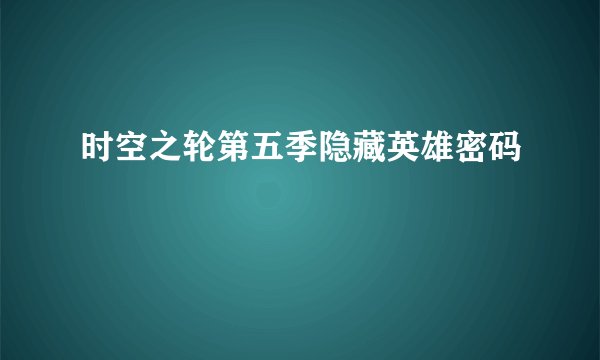 时空之轮第五季隐藏英雄密码