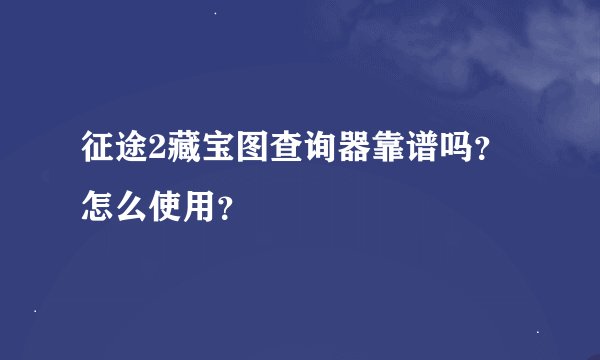 征途2藏宝图查询器靠谱吗?怎么使用?