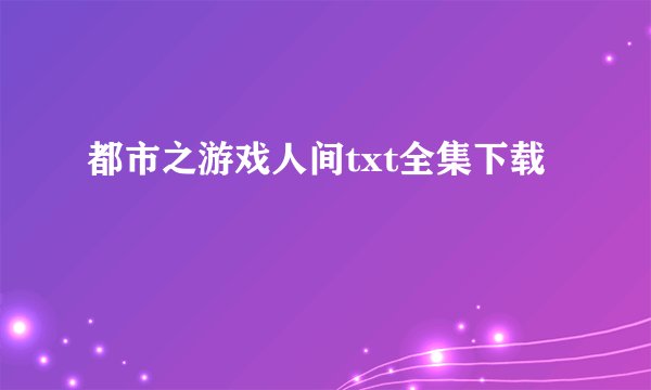 都市之游戏人间txt全集下载