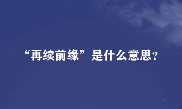 “再续前缘”是什么意思？