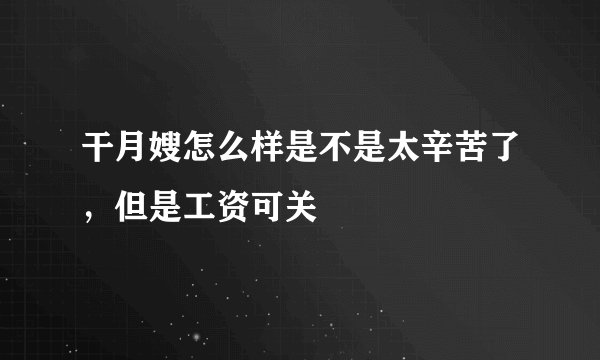 干月嫂怎么样是不是太辛苦了，但是工资可关