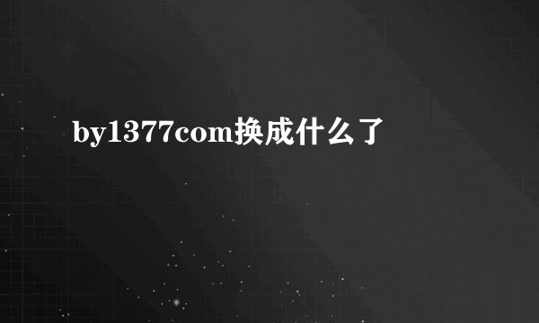 by1377com换成什么了