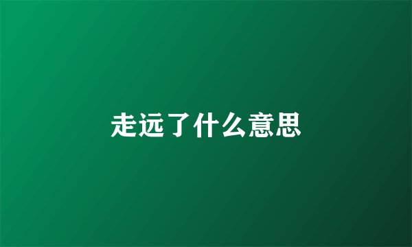走远了什么意思