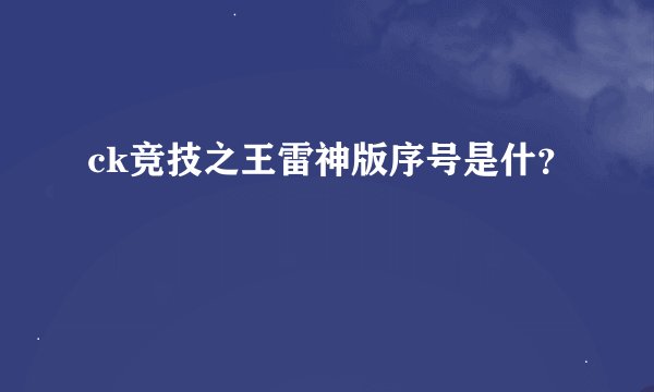 ck竞技之王雷神版序号是什？