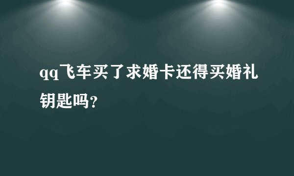 qq飞车买了求婚卡还得买婚礼钥匙吗?