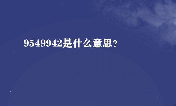 9549942是什么意思？