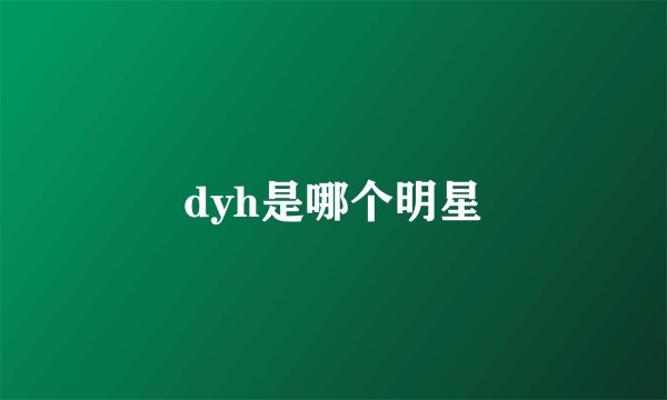 dyh是哪个明星
