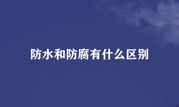 防水和防腐有什么区别