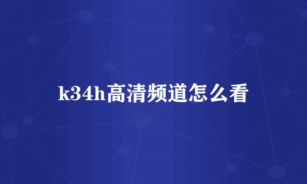 k34h高清频道怎么看