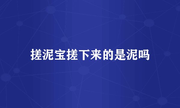 搓泥宝搓下来的是泥吗