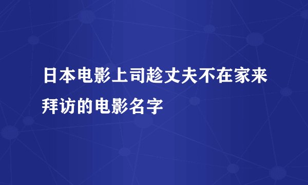 日本电影上司趁丈夫不在家来拜访的电影名字