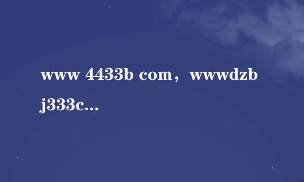 www 4433b com，wwwdzbj333com 这是什么网站你有看过吗