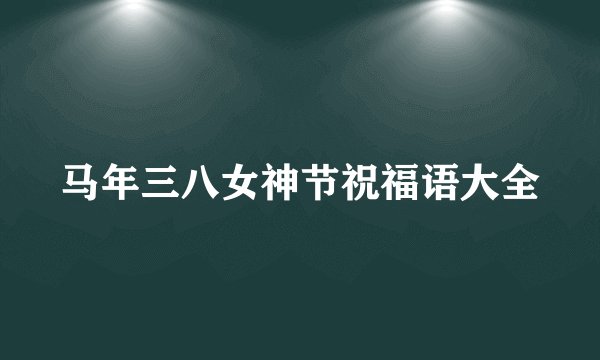 马年三八女神节祝福语大全
