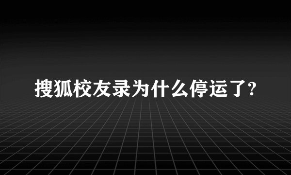 搜狐校友录为什么停运了?
