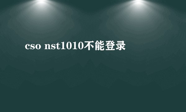 cso nst1010不能登录