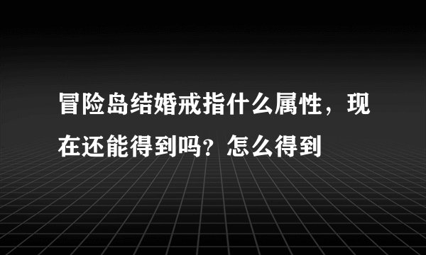 冒险岛结婚戒指什么属性，现在还能得到吗？怎么得到