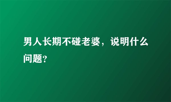 男人长期不碰老婆，说明什么问题？