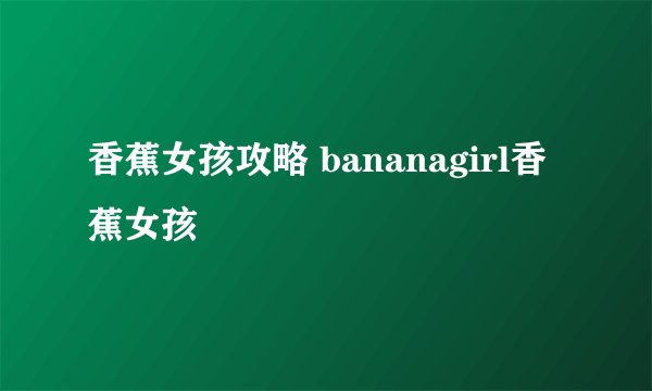 香蕉女孩攻略 bananagirl香蕉女孩