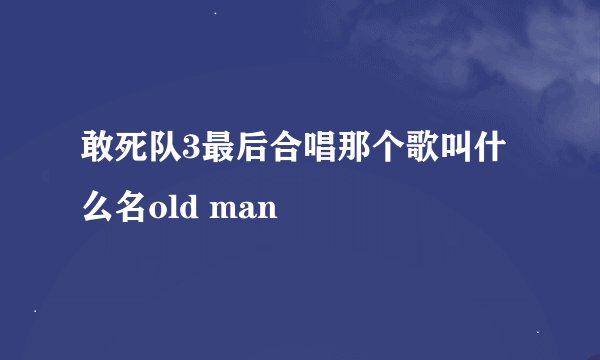 敢死队3最后合唱那个歌叫什么名old man