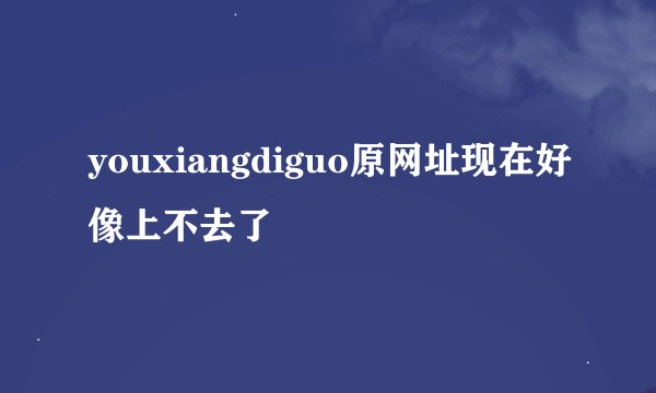 youxiangdiguo原网址现在好像上不去了