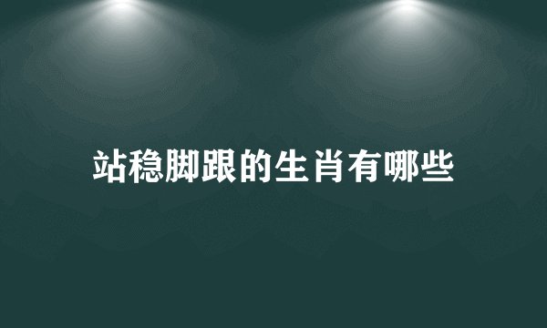 站稳脚跟的生肖有哪些
