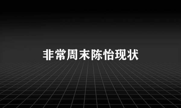 非常周末陈怡现状