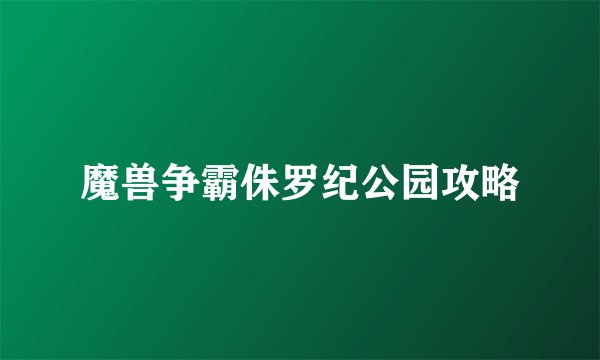 魔兽争霸侏罗纪公园攻略