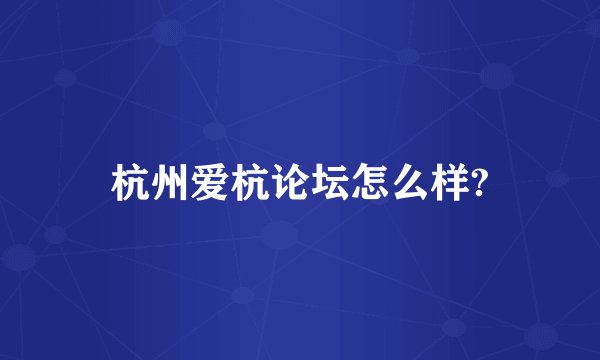 杭州爱杭论坛怎么样?