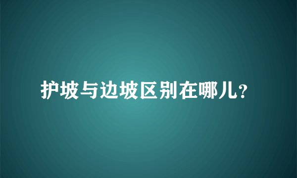 护坡与边坡区别在哪儿？